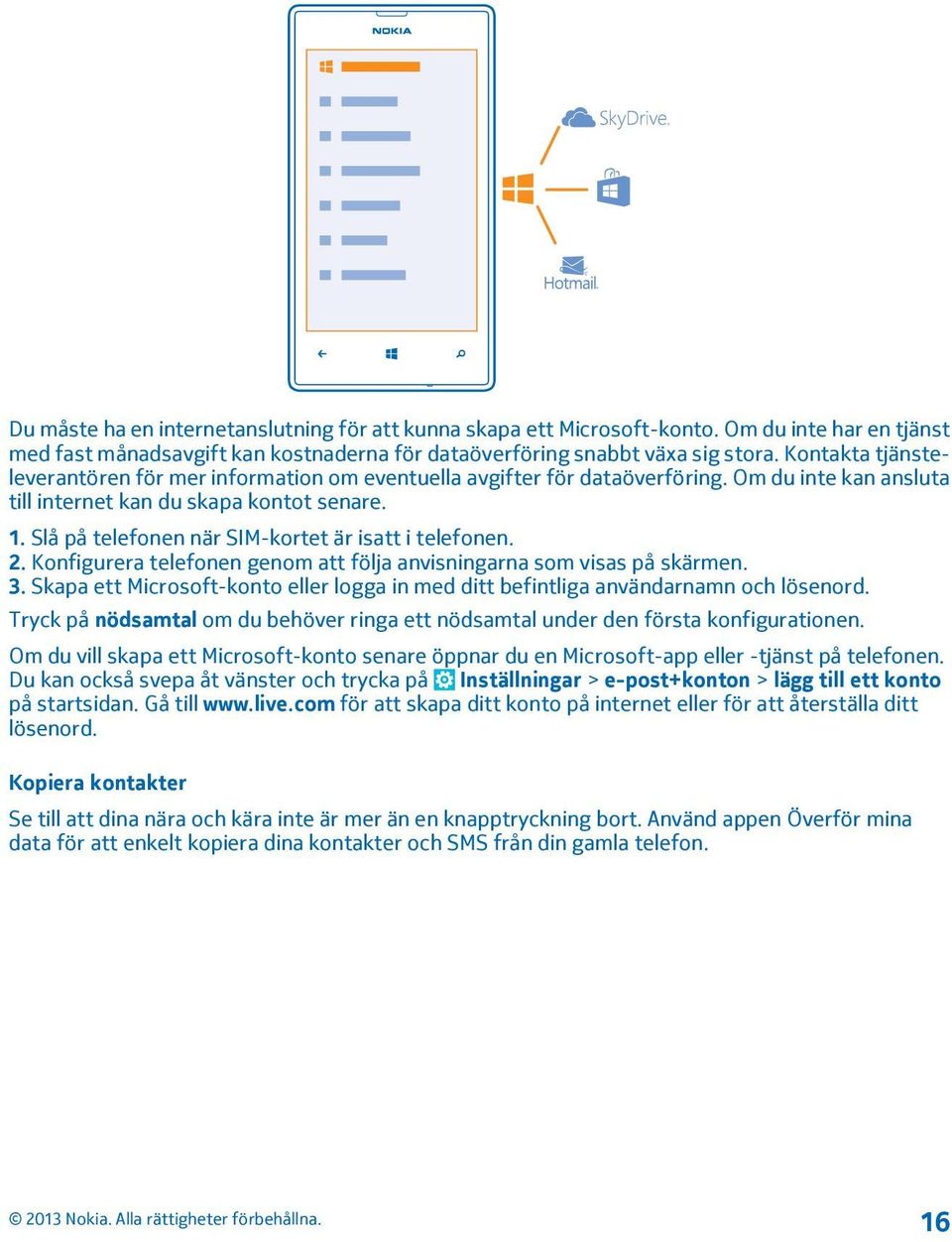 Slå på telefonen när SIM-kortet är isatt i telefonen. 2. Konfigurera telefonen genom att följa anvisningarna som visas på skärmen. 3.