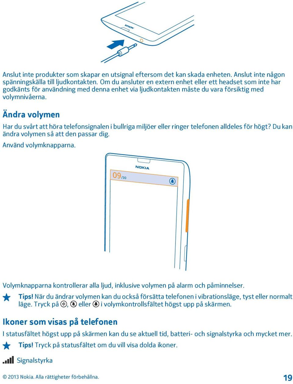 Ändra volymen Har du svårt att höra telefonsignalen i bullriga miljöer eller ringer telefonen alldeles för högt? Du kan ändra volymen så att den passar dig. Använd volymknapparna.