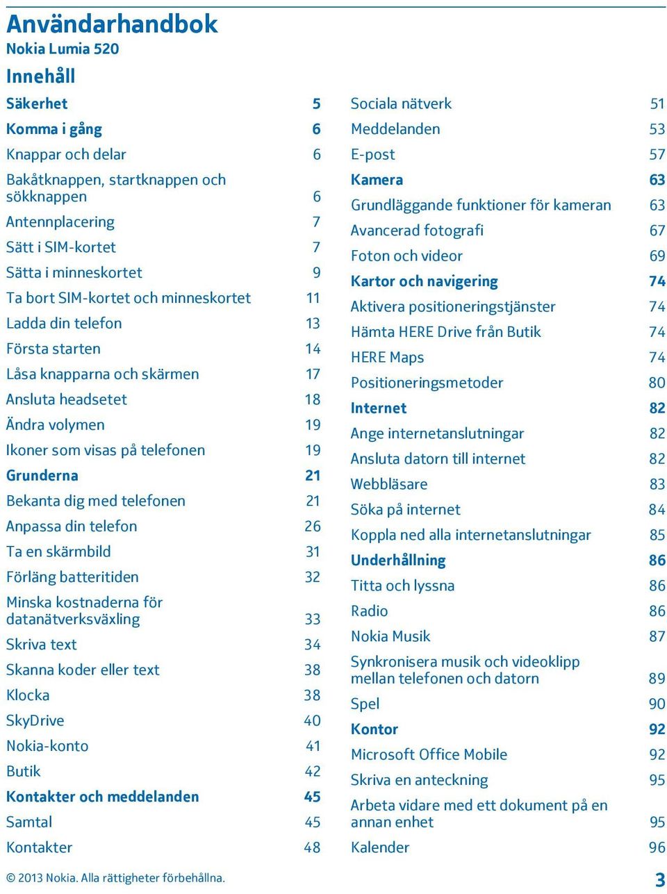telefonen 21 Anpassa din telefon 26 Ta en skärmbild 31 Förläng batteritiden 32 Minska kostnaderna för datanätverksväxling 33 Skriva text 34 Skanna koder eller text 38 Klocka 38 SkyDrive 40