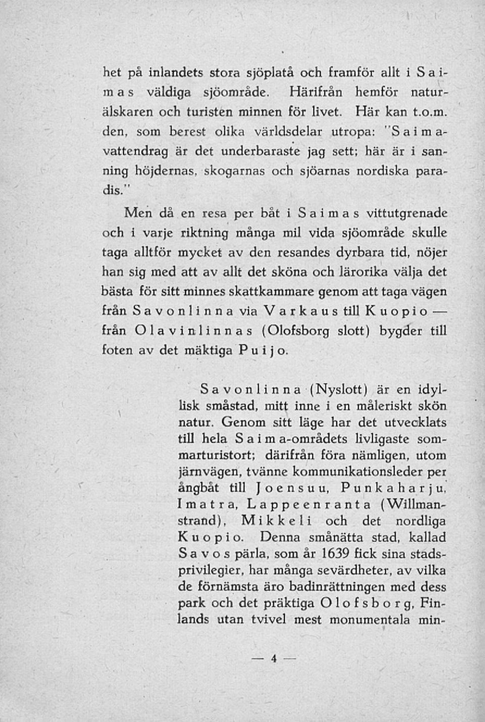 lärorika välja det bästa för sitt minnes skattkammare genom att taga vägen från Savonlinna via Varkaus till Kuopio från Olavinlinnas (Olofsborg slott) bygder till foten av det mäktiga Puijo.