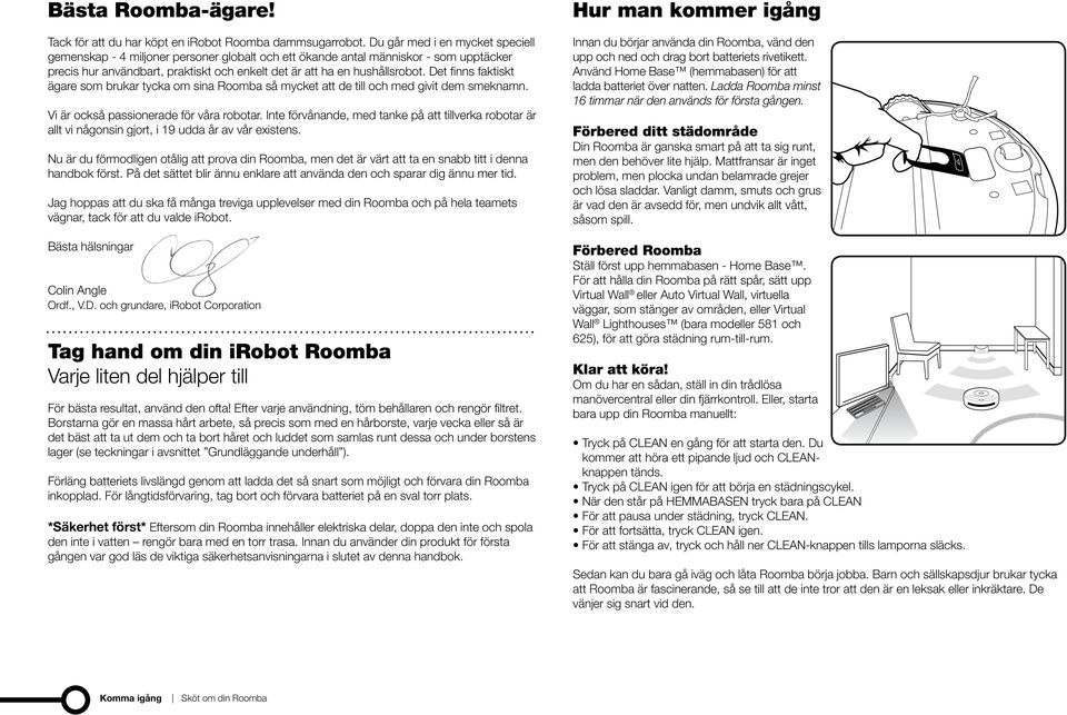 Det finns faktiskt ägare som brukar tycka om sina Roomba så mycket att de till och med givit dem smeknamn. Vi är också passionerade för våra robotar.