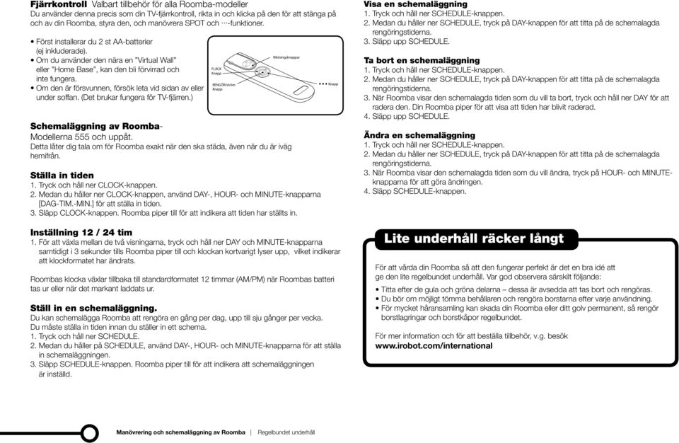 Om den är försvunnen, försök leta vid sidan av eller under soffan. (Det brukar fungera för TV-fjärren.) Schemaläggning av Roomba- Modellerna 555 och uppåt.