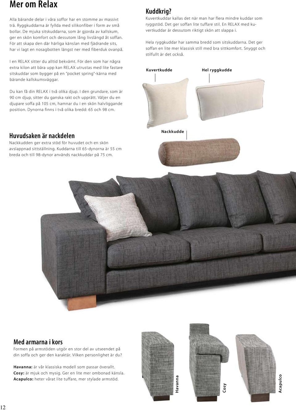 För att skapa den där härliga känslan med fjädrande sits, har vi lagt en nosagbotten längst ner med fiberduk ovanpå. I en RELAX sitter du alltid bekvämt.
