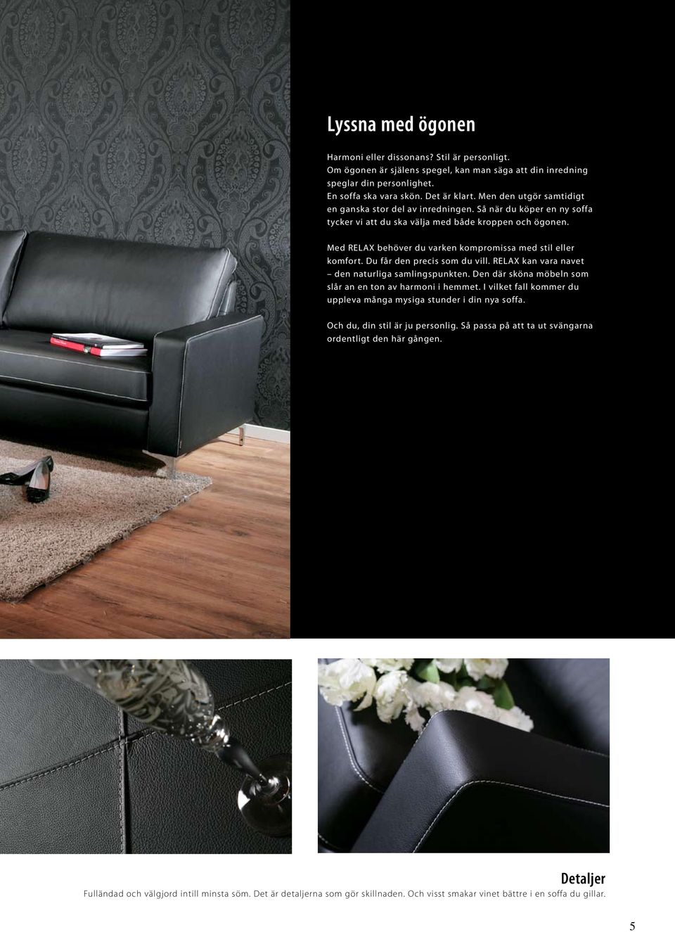 Med RELAX behöver du varken kompromissa med stil eller komfort. Du får den precis som du vill. RELAX kan vara navet den naturliga samlingspunkten.