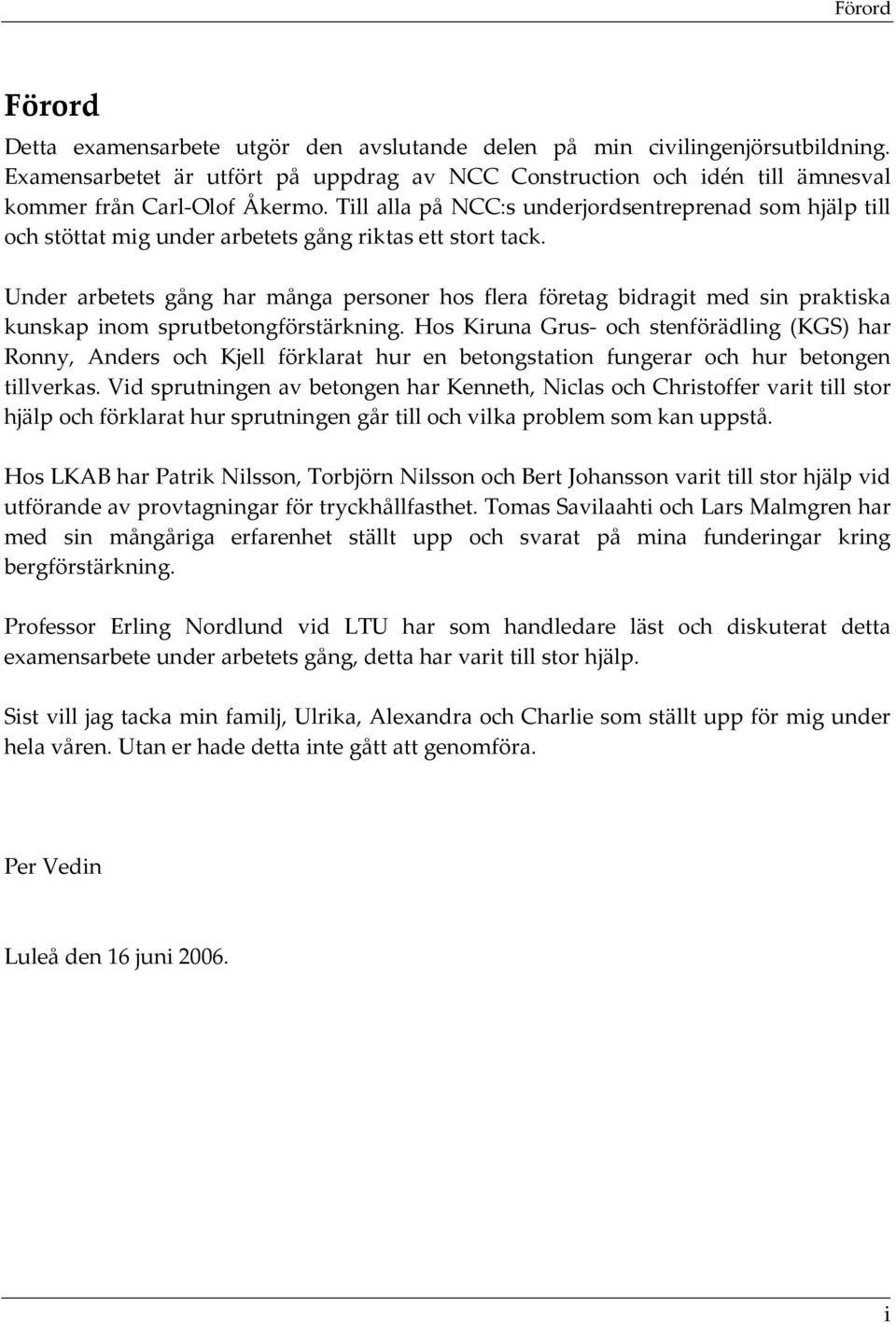 Till alla på NCC:s underjordsentreprenad som hjälp till och stöttat mig under arbetets gång riktas ett stort tack.