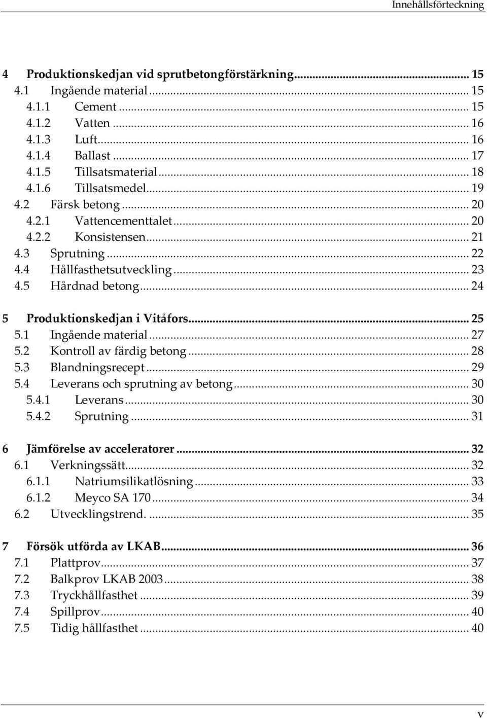 .. 24 5 Produktionskedjan i Vitåfors... 25 5.1 Ingående material... 27 5.2 Kontroll av färdig betong... 28 5.3 Blandningsrecept... 29 5.4 Leverans och sprutning av betong... 30 5.4.1 Leverans... 30 5.4.2 Sprutning.