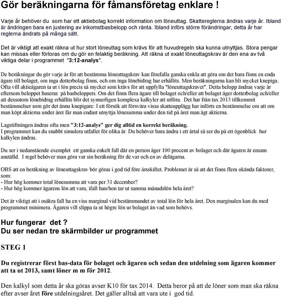 Det är viktigt att exakt räkna ut hur stort löneuttag som krävs för att huvudregeln ska kunna utnyttjas. Stora pengar kan missas eller förloras om du gör en felaktig beräkning.