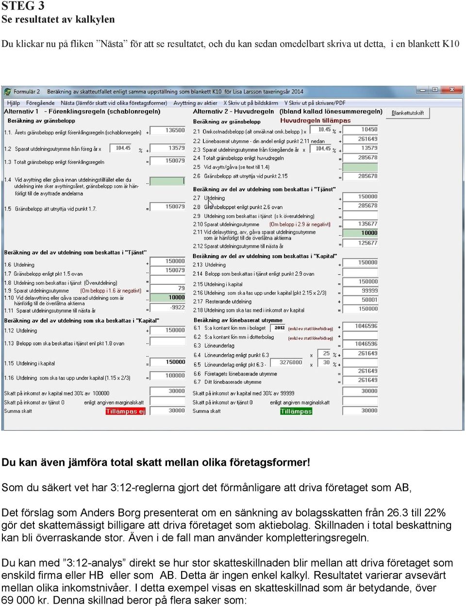 3 till 22% gör det skattemässigt billigare att driva företaget som aktiebolag. Skillnaden i total beskattning kan bli överraskande stor. Även i de fall man använder kompletteringsregeln.