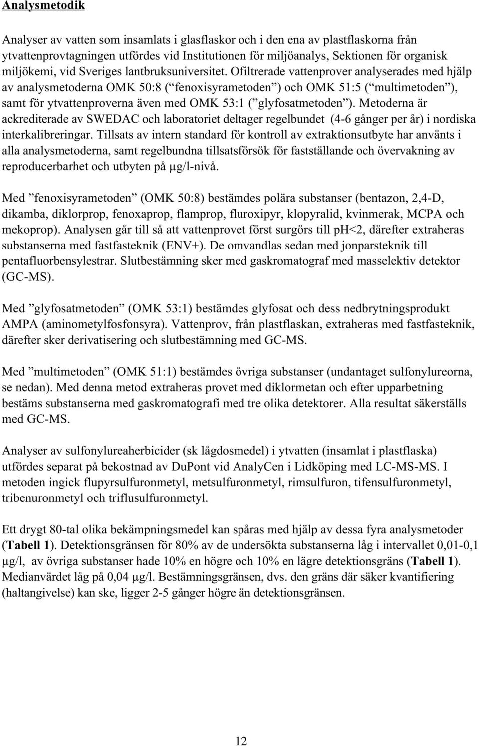 Ofiltrerade vattenprover analyserades med hjälp av analysmetoderna OMK 50:8 ( fenoxisyrametoden ) och OMK 51:5 ( multimetoden ), samt för ytvattenproverna även med OMK 53:1 ( glyfosatmetoden ).