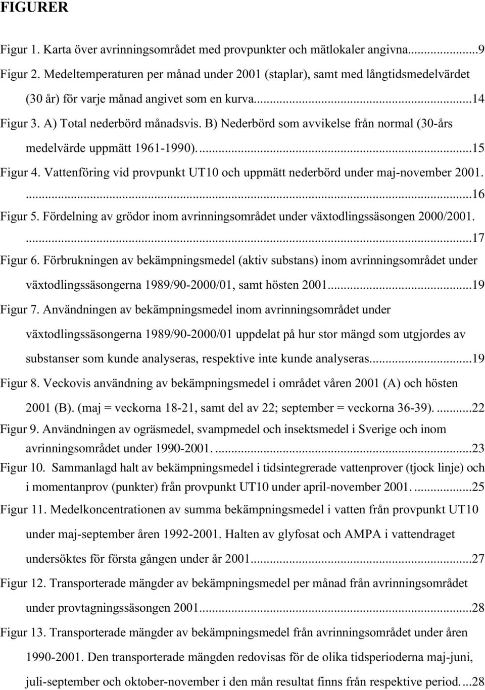 B) Nederbörd som avvikelse från normal (30-års medelvärde uppmätt 1961-1990)...15 Figur 4. Vattenföring vid provpunkt UT10 och uppmätt nederbörd under maj-november 2001....16 Figur 5.