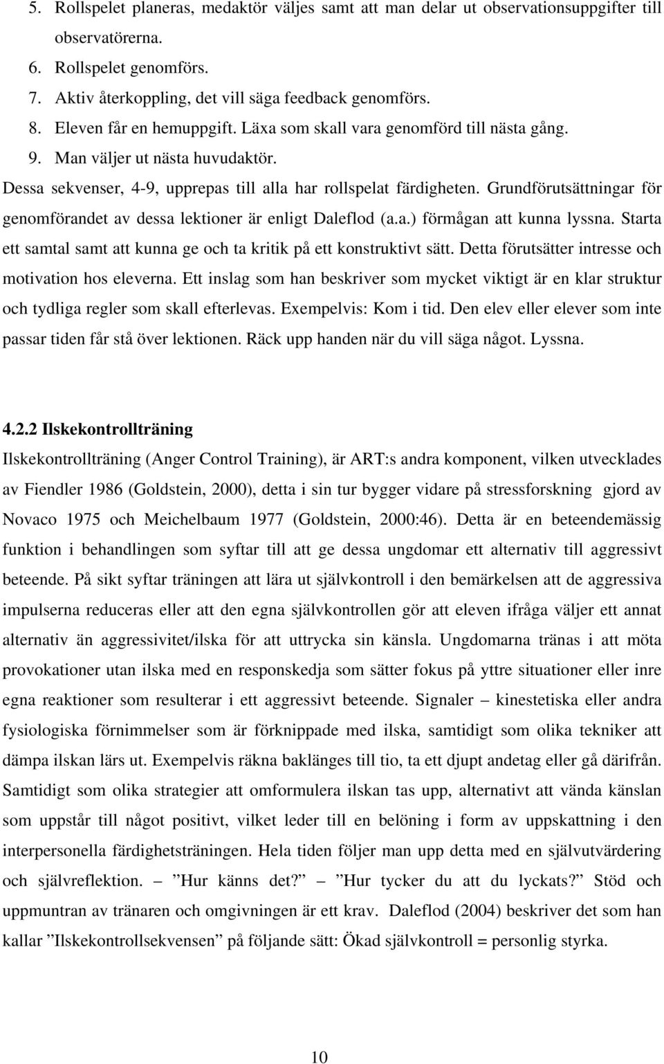 Grundförutsättningar för genomförandet av dessa lektioner är enligt Daleflod (a.a.) förmågan att kunna lyssna. Starta ett samtal samt att kunna ge och ta kritik på ett konstruktivt sätt.