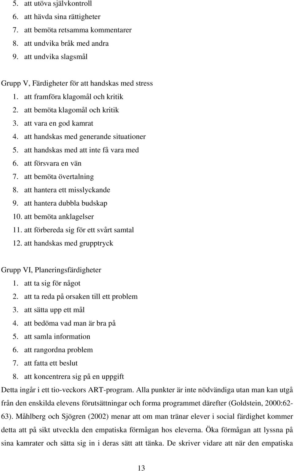 att försvara en vän 7. att bemöta övertalning 8. att hantera ett misslyckande 9. att hantera dubbla budskap 10. att bemöta anklagelser 11. att förbereda sig för ett svårt samtal 12.