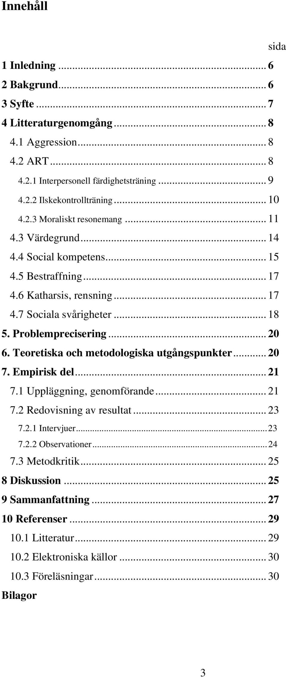 Problemprecisering... 20 6. Teoretiska och metodologiska utgångspunkter... 20 7. Empirisk del... 21 7.1 Uppläggning, genomförande... 21 7.2 Redovisning av resultat... 23 7.2.1 Intervjuer.