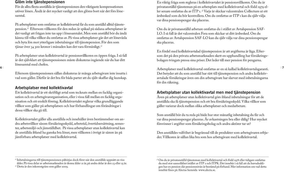 1) Eftersom villkoren för den redan är spikad på sådana arbetsplatser är det vanligt att frågan inte tas upp i lönesamtalet. Men som anställd bör du ändå känna till vilka villkor du omfattas av.