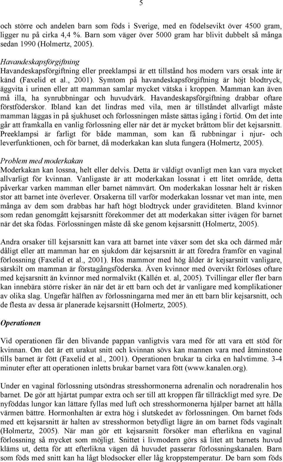 Symtom på havandeskapsförgiftning är höjt blodtryck, äggvita i urinen eller att mamman samlar mycket vätska i kroppen. Mamman kan även må illa, ha synrubbningar och huvudvärk.