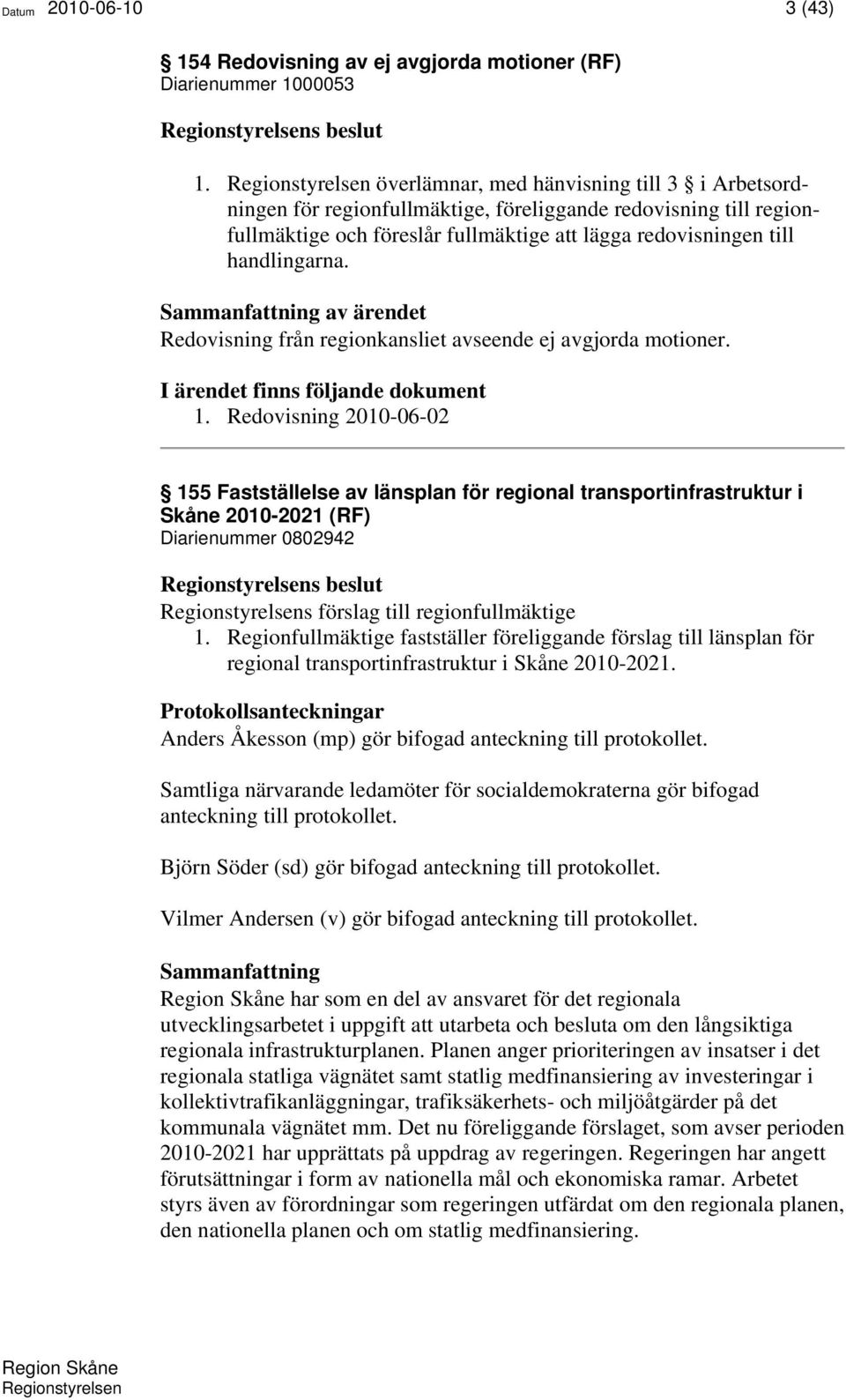 handlingarna. Sammanfattning av ärendet Redovisning från regionkansliet avseende ej avgjorda motioner. I ärendet finns följande dokument 1.
