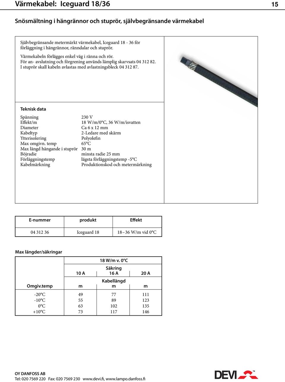 Spänning 230 V Effekt/m 18 W/m/0 C, 36 W/m/isvatten Diameter Ca 6 x 12 mm Kabeltyp 2-Ledare med skärm Ytterisolering Polyolefin Max omgivn.