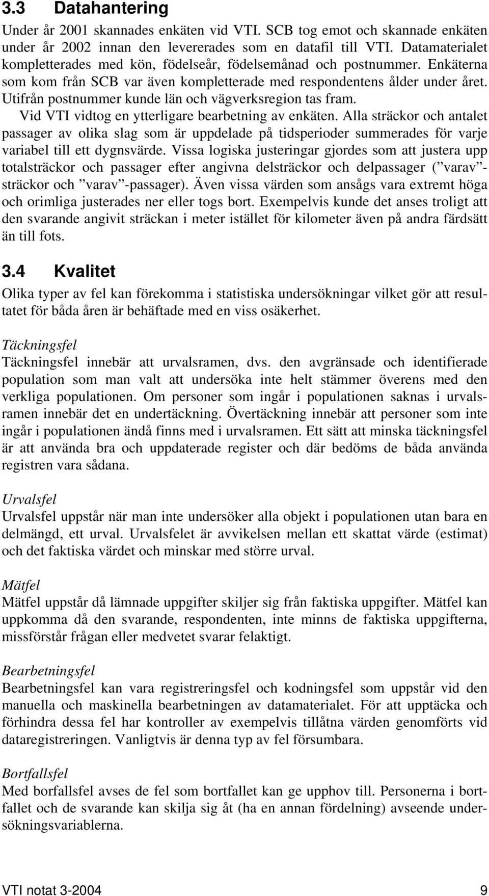 Utifrån postnummer kunde län och vägverksregion tas fram. Vid VTI vidtog en ytterligare bearbetning av enkäten.