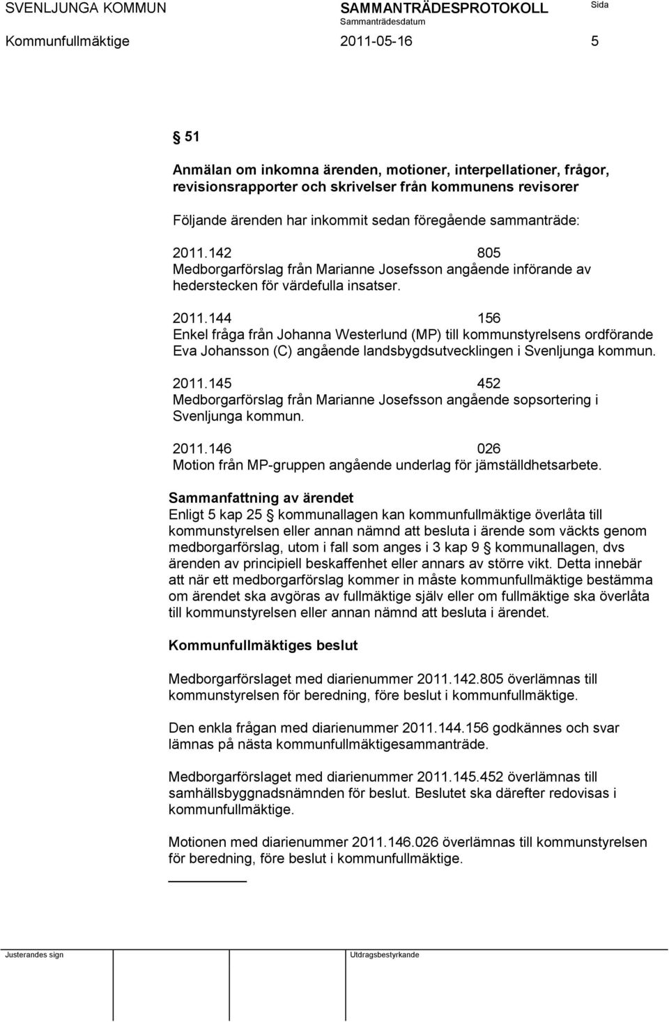 2011.145 452 Medborgarförslag från Marianne Josefsson angående sopsortering i Svenljunga kommun. 2011.146 026 Motion från MP-gruppen angående underlag för jämställdhetsarbete.