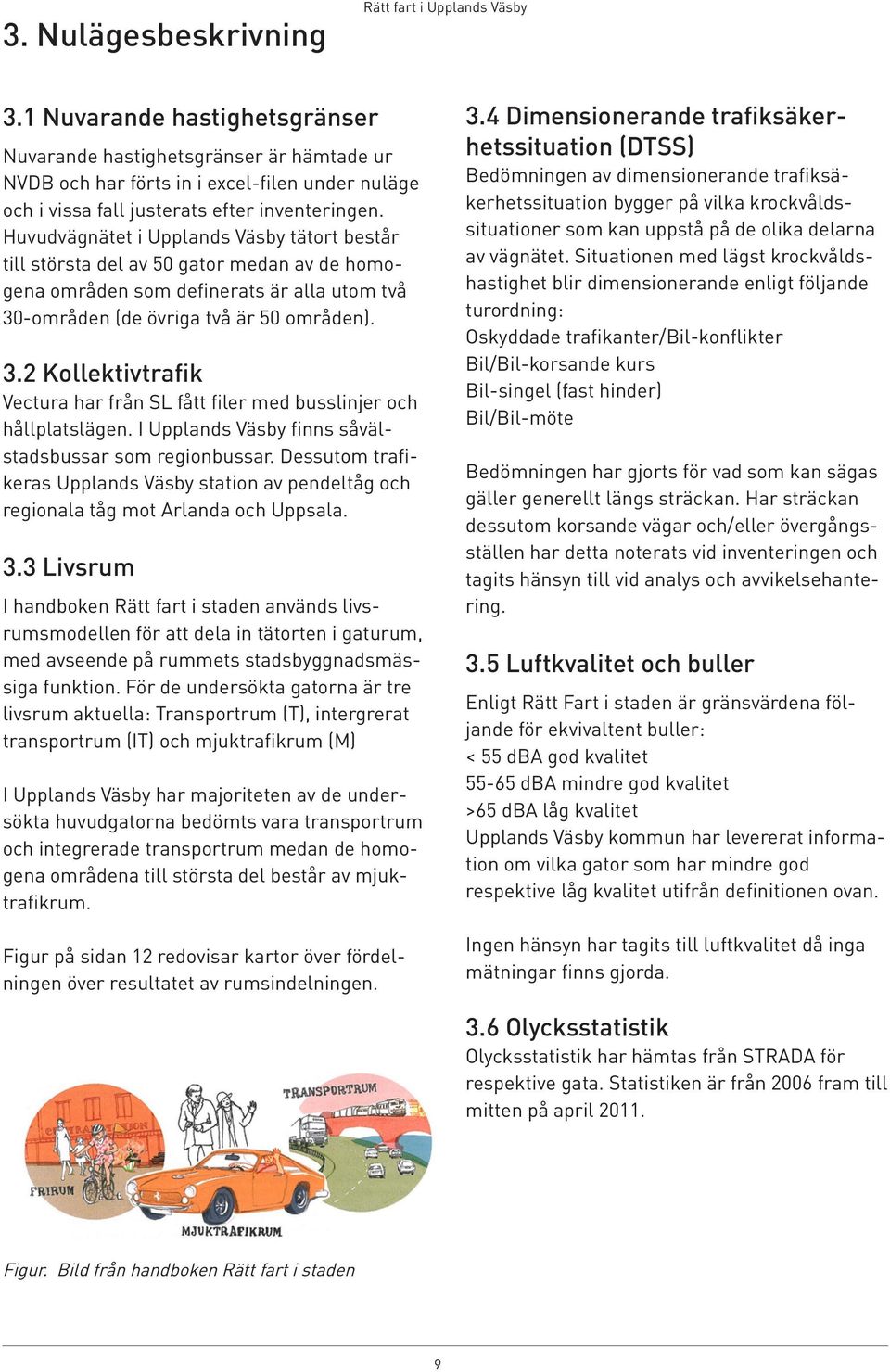 -områden (de övriga två är 50 områden). 3.2 Kollektivtrafik Vectura har från SL fått filer med busslinjer och hållplatslägen. I Upplands Väsby finns såvälstadsbussar som regionbussar.
