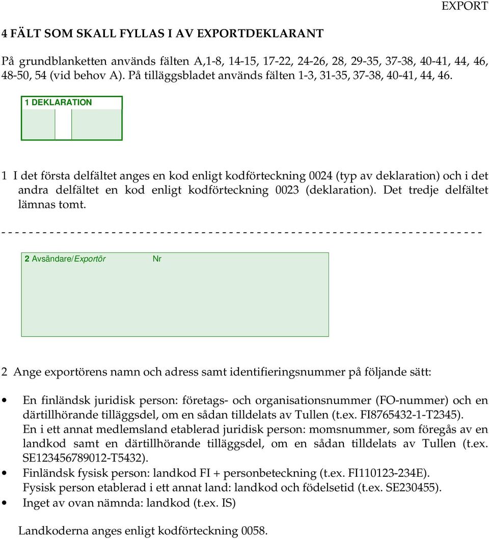 1 DEKLARATION 1 I det första delfältet anges en kod enligt kodförteckning 0024 (typ av deklaration) och i det andra delfältet en kod enligt kodförteckning 0023 (deklaration).