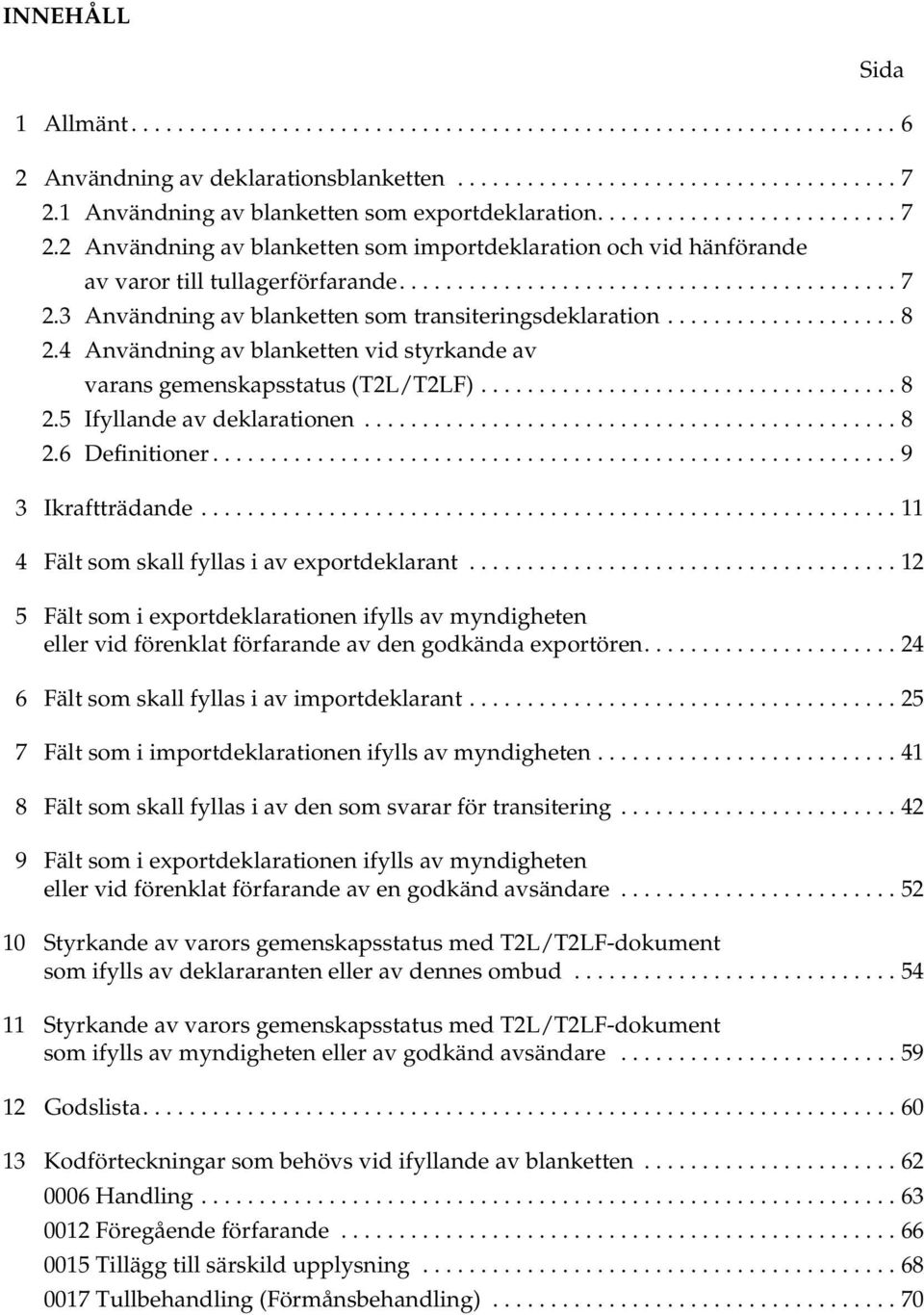 ................... 8 2.4 Användning av blanketten vid styrkande av varans gemenskapsstatus (T2L/T2LF).................................... 8 2.5 Ifyllande av deklarationen.............................................. 8 2.6 Definitioner.
