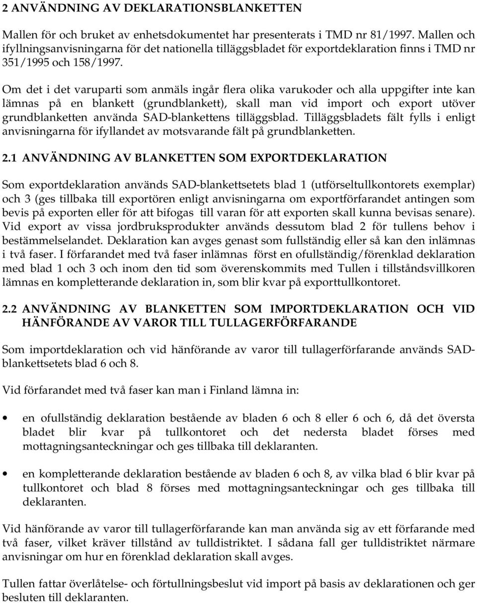 Om det i det varuparti som anmäls ingår flera olika varukoder och alla uppgifter inte kan lämnas på en blankett (grundblankett), skall man vid import och export utöver grundblanketten använda