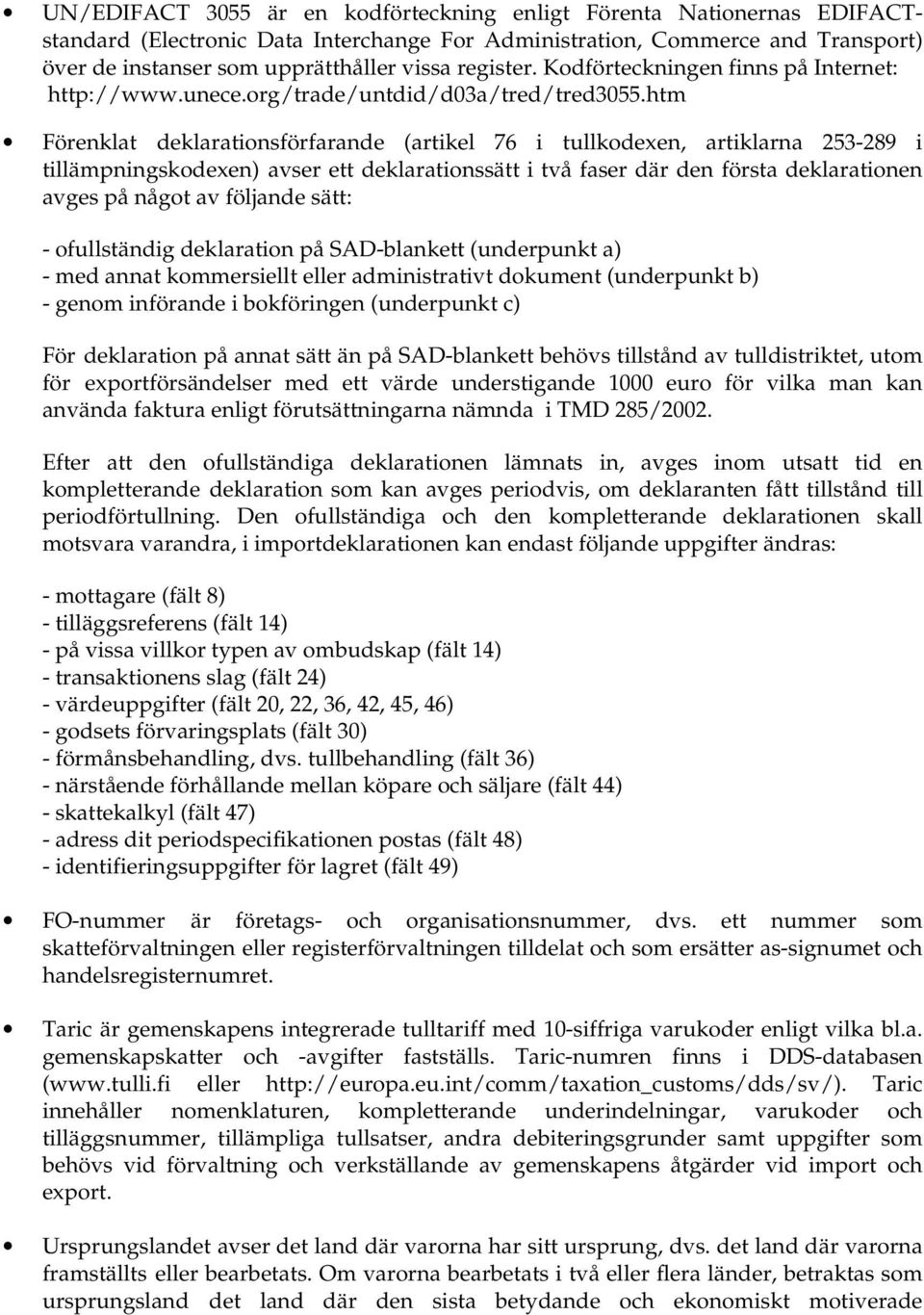 htm Förenklat deklarationsförfarande (artikel 76 i tullkodexen, artiklarna 253-289 i tillämpningskodexen) avser ett deklarationssätt i två faser där den första deklarationen avges på något av