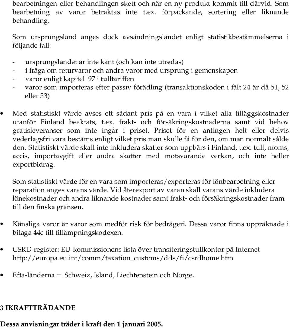 ursprung i gemenskapen - varor enligt kapitel 97 i tulltariffen - varor som importeras efter passiv förädling (transaktionskoden i fält 24 är då 51, 52 eller 53) Med statistiskt värde avses ett