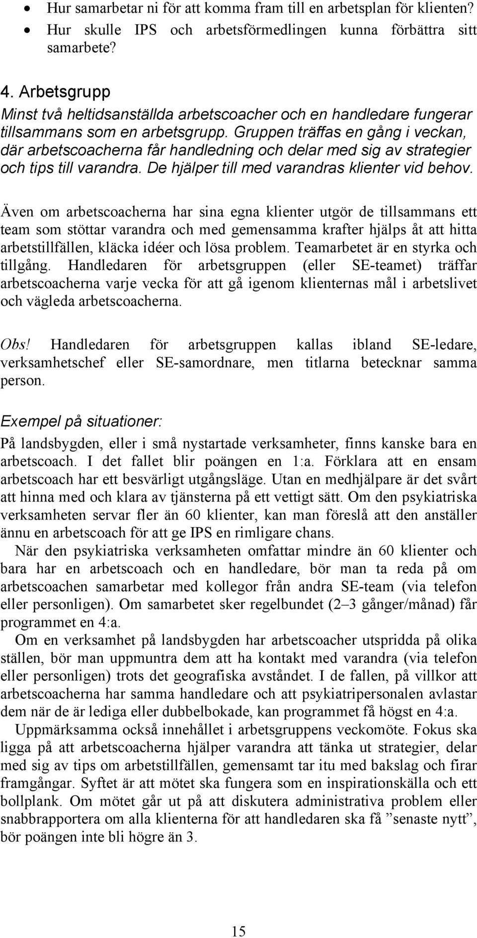 Gruppen träffas en gång i veckan, där arbetscoacherna får handledning och delar med sig av strategier och tips till varandra. De hjälper till med varandras klienter vid behov.