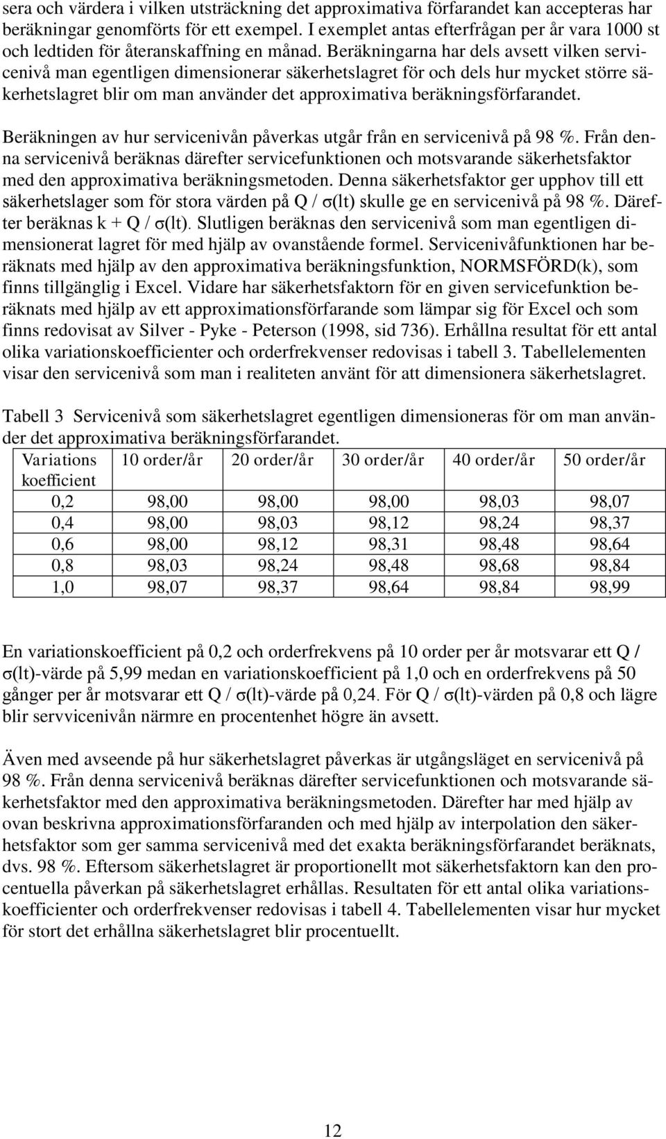 Beräkningarna har dels avsett vilken servicenivå man egentligen dimensionerar säkerhetslagret för och dels hur mycket större säkerhetslagret blir om man använder det approximativa