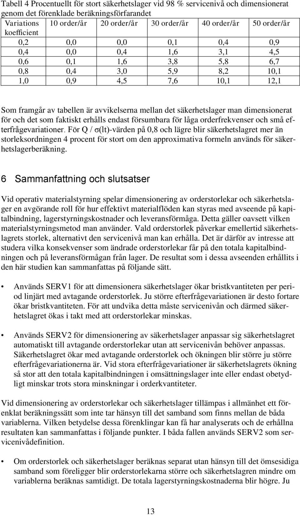 säkerhetslager man dimensionerat för och det som faktiskt erhålls endast försumbara för låga orderfrekvenser och små efterfrågevariationer.