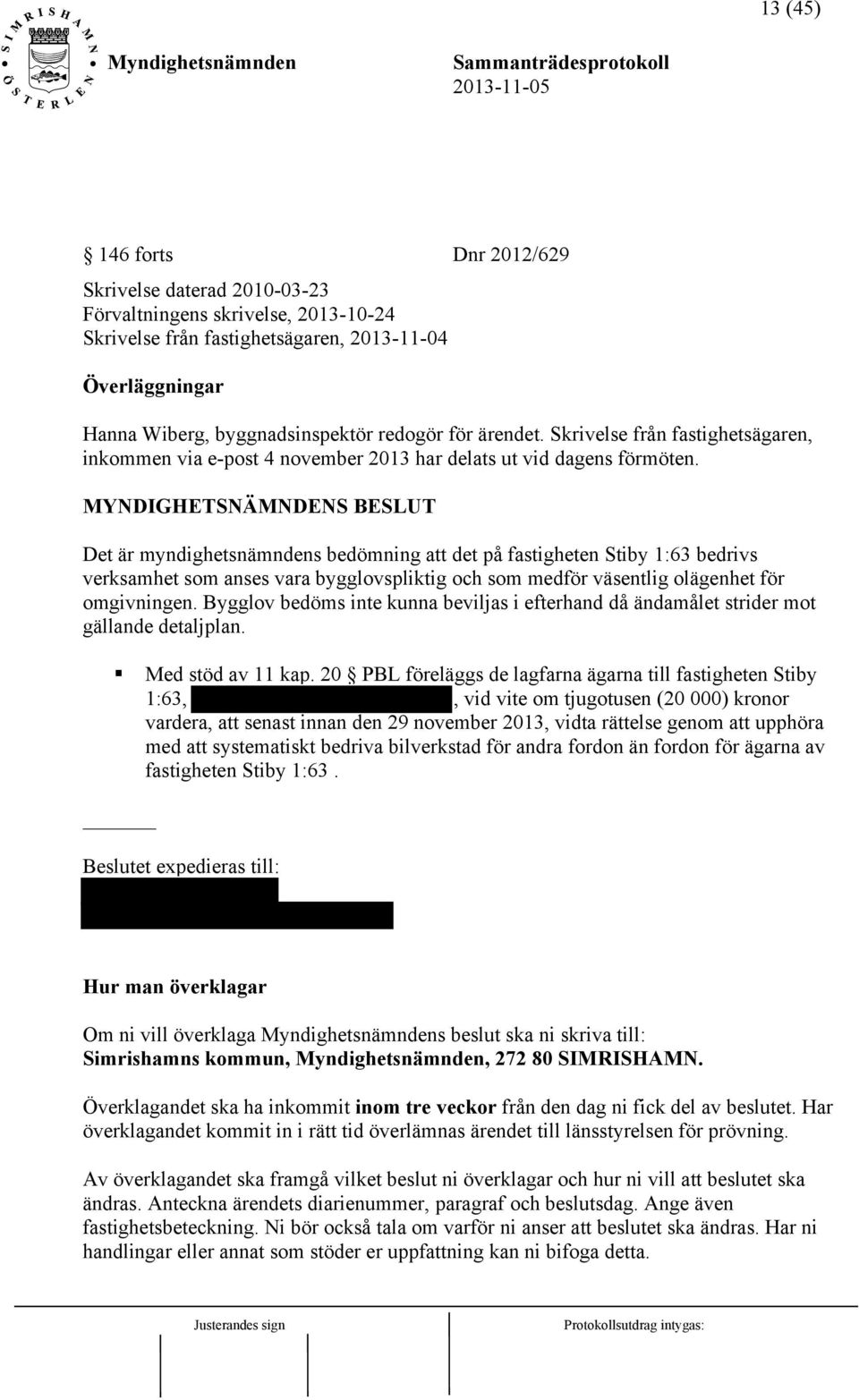 MYNDIGHETSNÄMNDENS BESLUT Det är myndighetsnämndens bedömning att det på fastigheten Stiby 1:63 bedrivs verksamhet som anses vara bygglovspliktig och som medför väsentlig olägenhet för omgivningen.