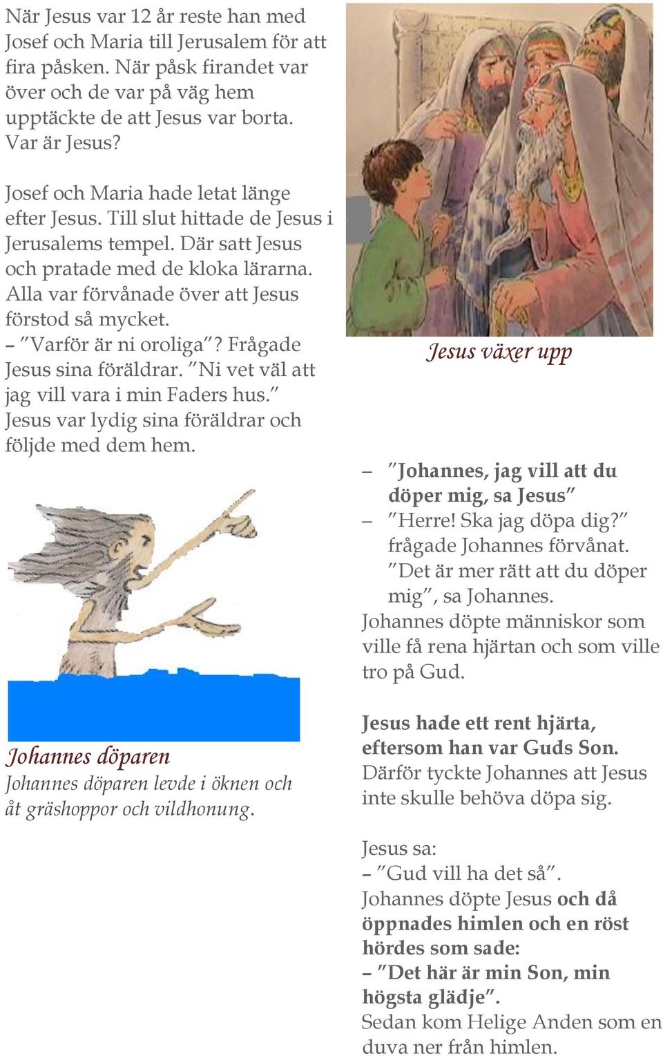 Varför är ni oroliga? Frågade Jesus sina föräldrar. Ni vet väl att jag vill vara i min Faders hus. Jesus var lydig sina föräldrar och följde med dem hem.