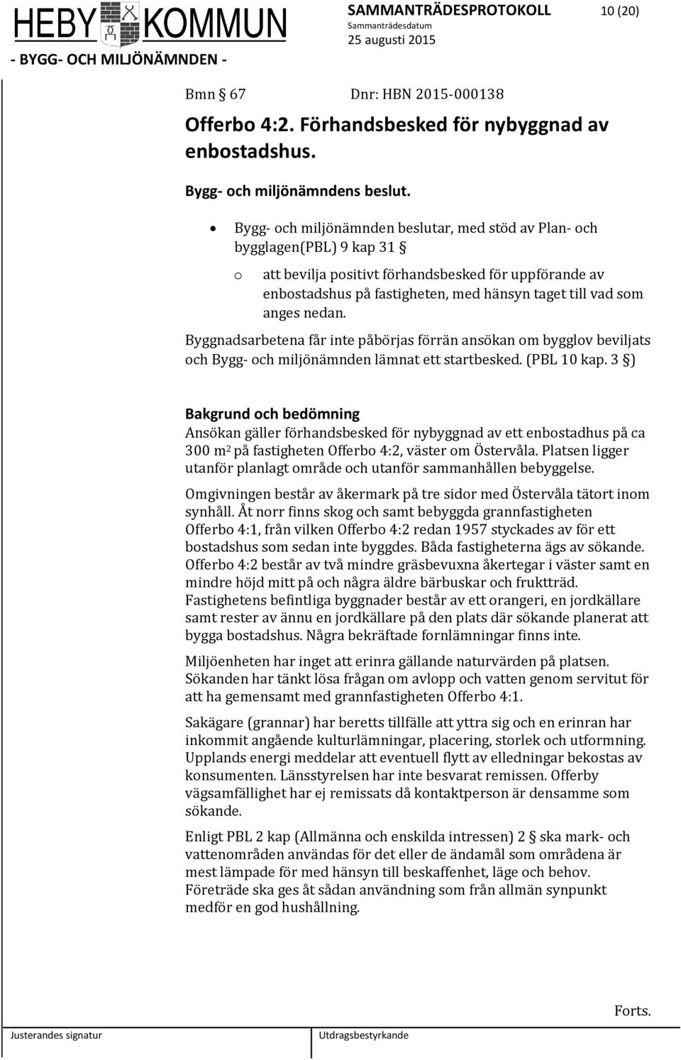 nedan. Byggnadsarbetena får inte påbörjas förrän ansökan om bygglov beviljats och Bygg- och miljönämnden lämnat ett startbesked. (PBL 10 kap.
