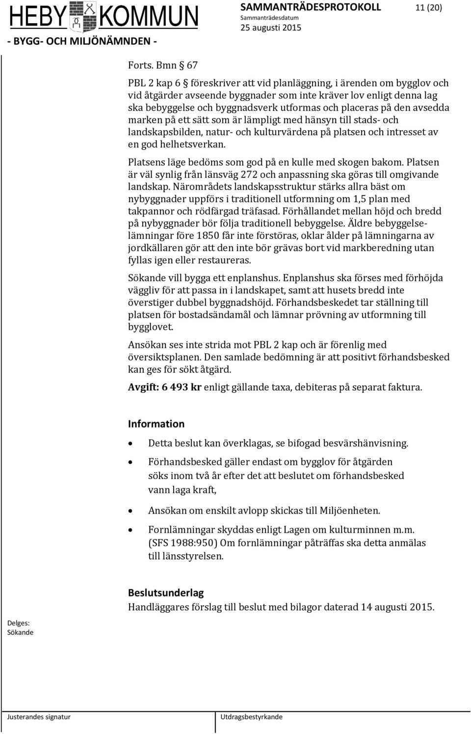 placeras på den avsedda marken på ett sätt som är lämpligt med hänsyn till stads- och landskapsbilden, natur- och kulturvärdena på platsen och intresset av en god helhetsverkan.