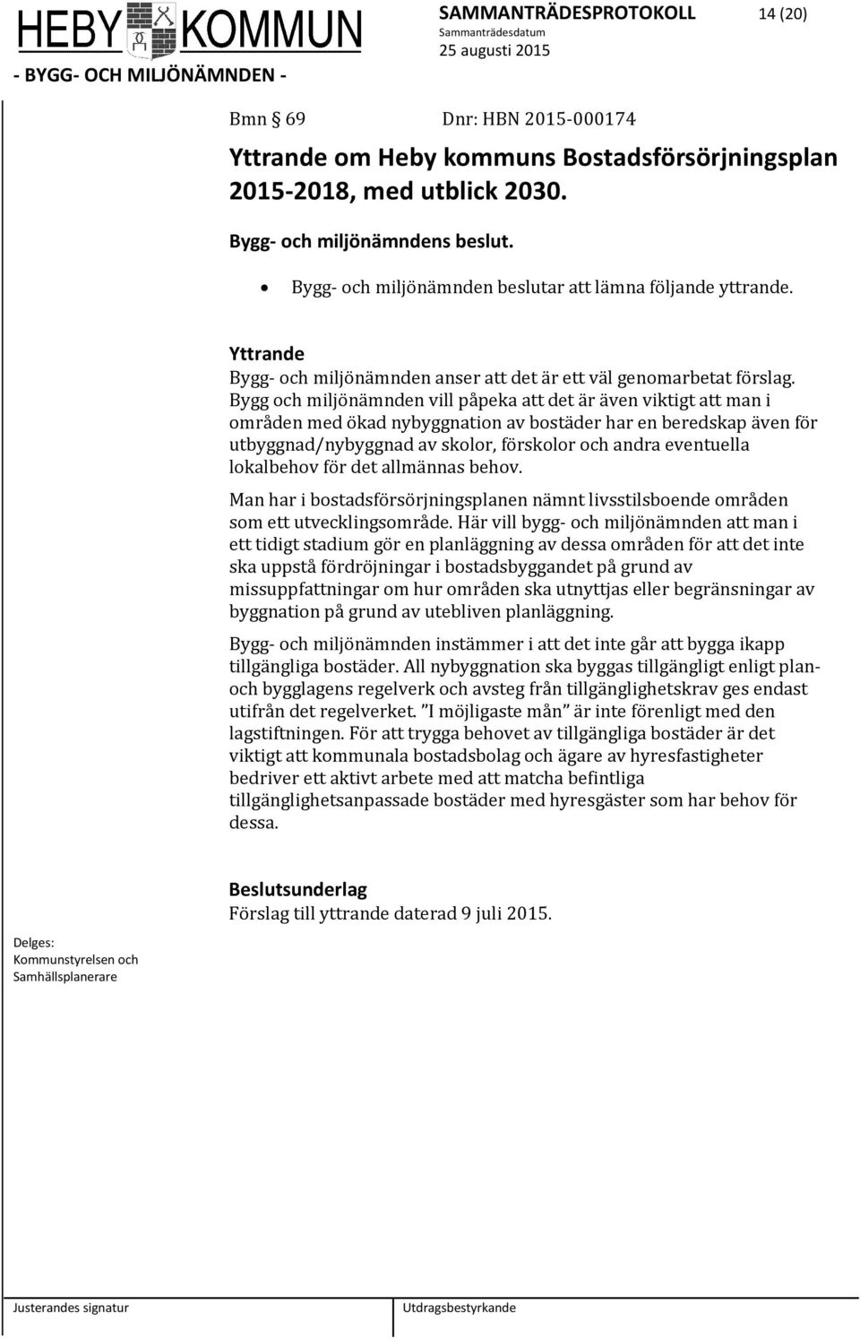 Bygg och miljönämnden vill påpeka att det är även viktigt att man i områden med ökad nybyggnation av bostäder har en beredskap även för utbyggnad/nybyggnad av skolor, förskolor och andra eventuella