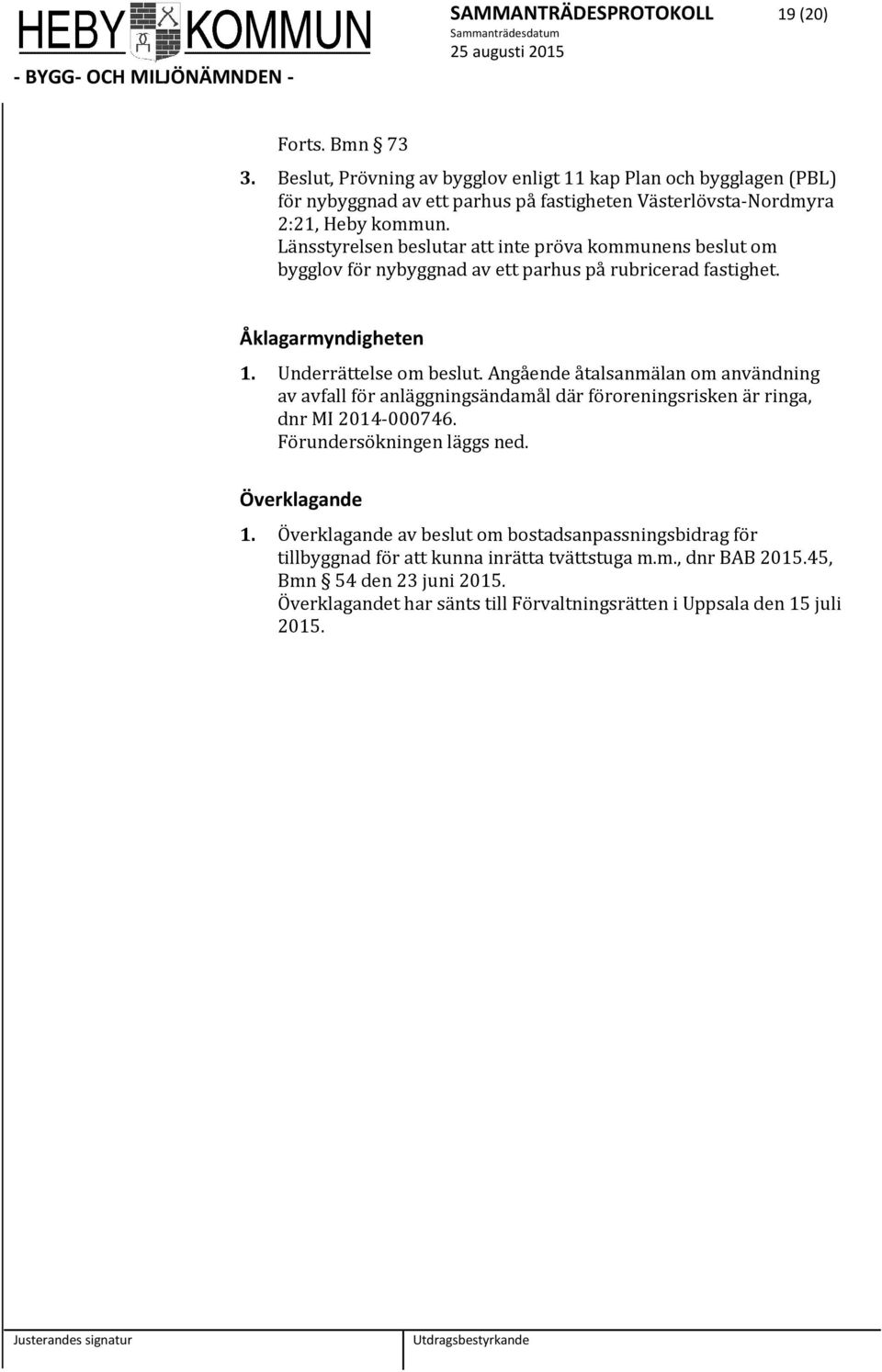 Länsstyrelsen beslutar att inte pröva kommunens beslut om bygglov för nybyggnad av ett parhus på rubricerad fastighet. Åklagarmyndigheten 1. Underrättelse om beslut.