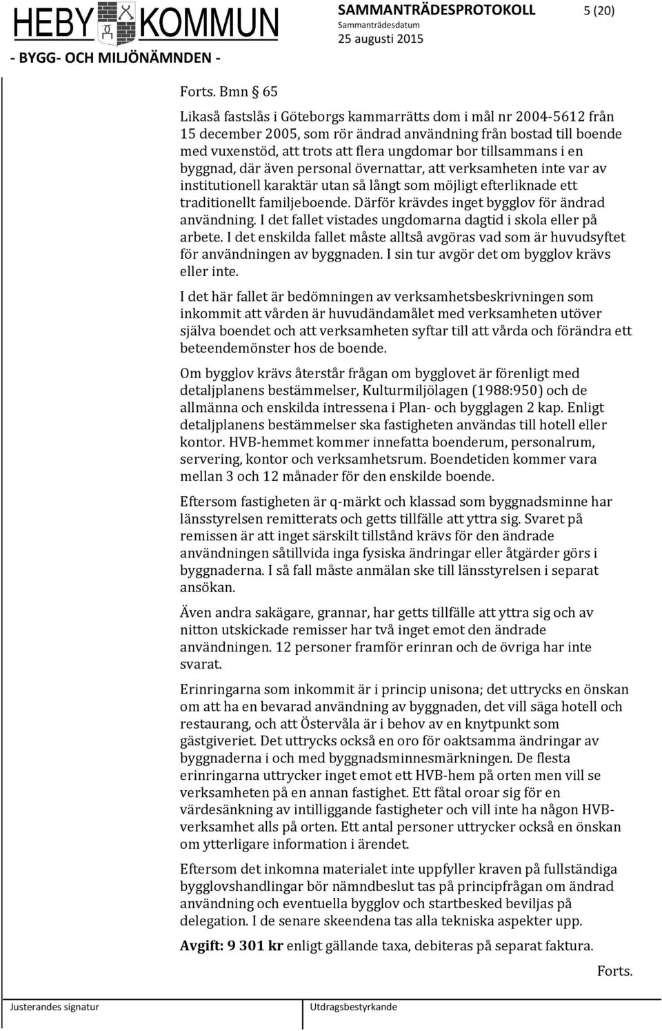 tillsammans i en byggnad, där även personal övernattar, att verksamheten inte var av institutionell karaktär utan så långt som möjligt efterliknade ett traditionellt familjeboende.