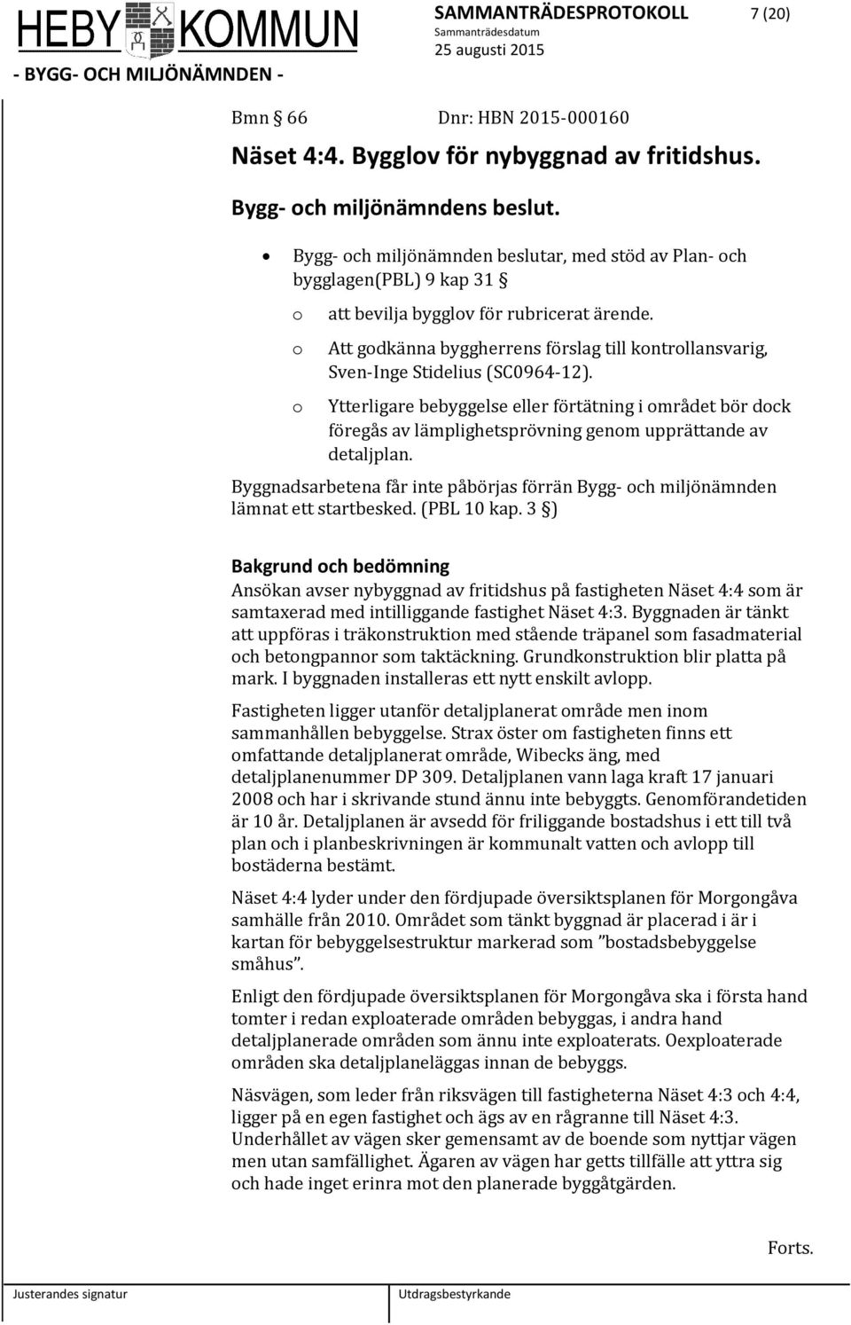 Att godkänna byggherrens förslag till kontrollansvarig, Sven-Inge Stidelius (SC0964-12).