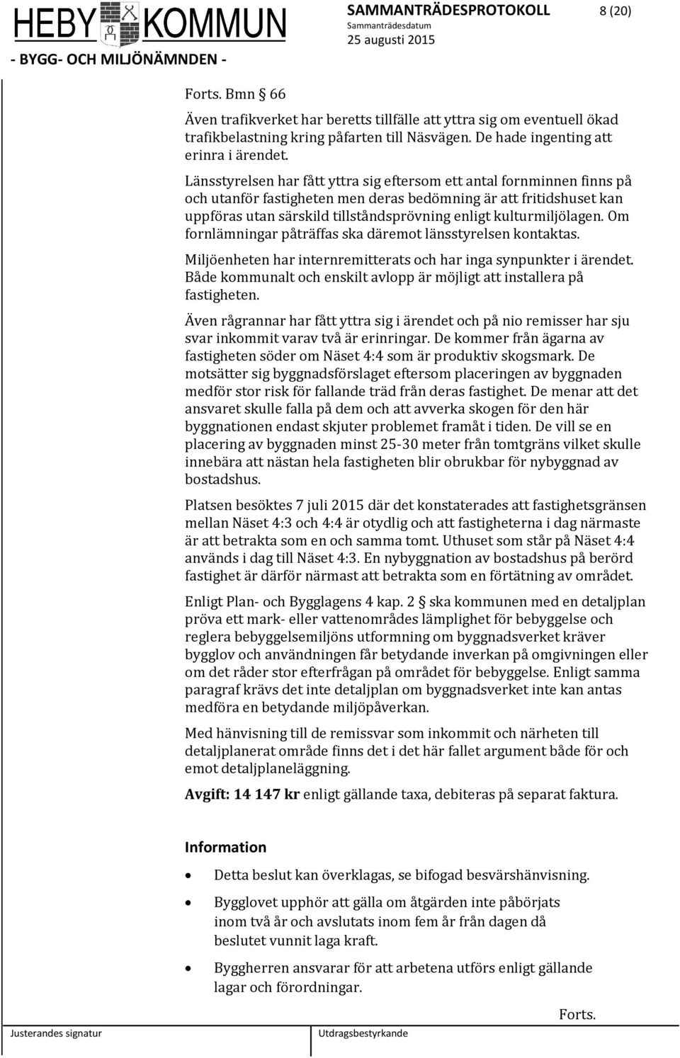 Länsstyrelsen har fått yttra sig eftersom ett antal fornminnen finns på och utanför fastigheten men deras bedömning är att fritidshuset kan uppföras utan särskild tillståndsprövning enligt