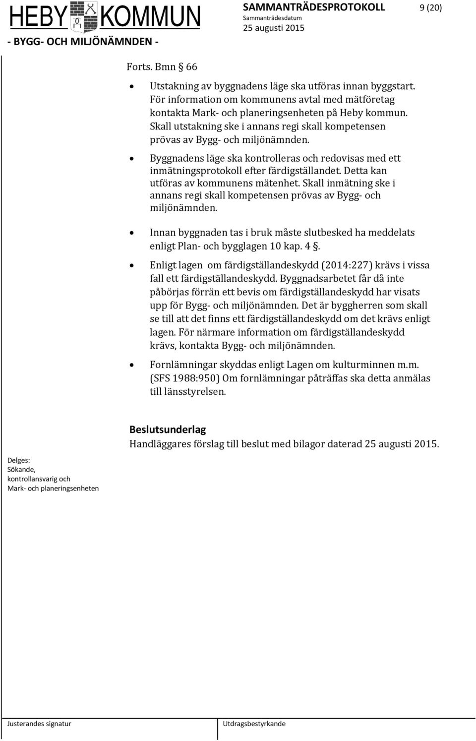 Byggnadens läge ska kontrolleras och redovisas med ett inmätningsprotokoll efter färdigställandet. Detta kan utföras av kommunens mätenhet.