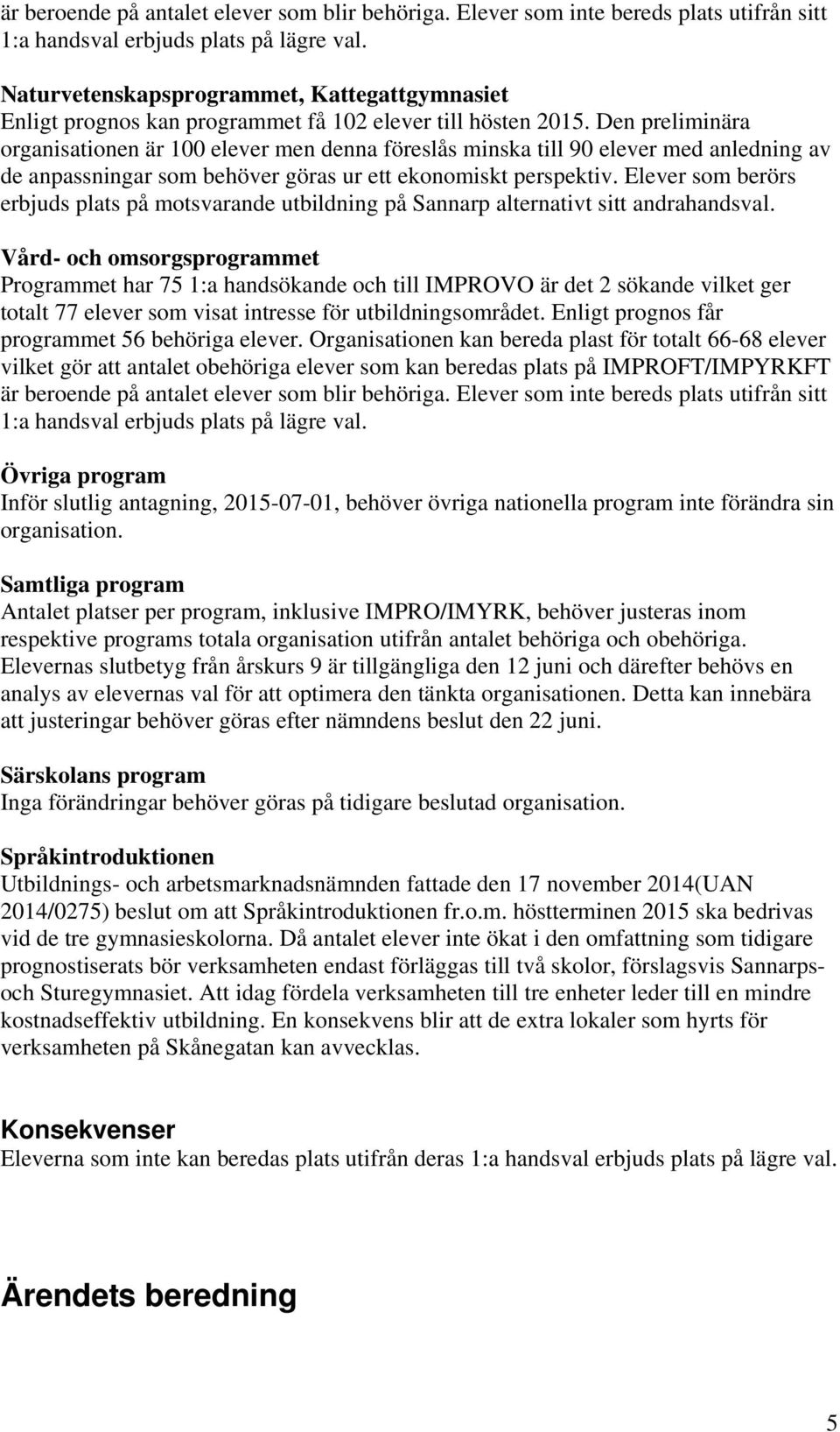 Den preliminära organisationen är 100 elever men denna föreslås minska till 90 elever med anledning av de anpassningar som behöver göras ur ett ekonomiskt perspektiv.