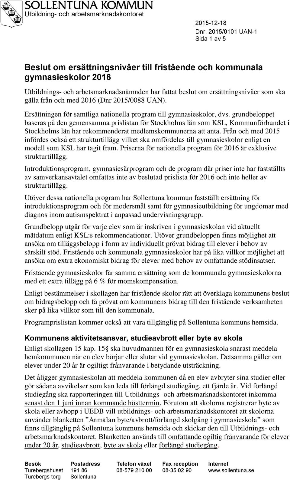 grundbeloppet baseras på den gemensamma prislistan för Stockholms län som KSL, Kommunförbundet i Stockholms län har rekommenderat medlemskommunerna att anta.