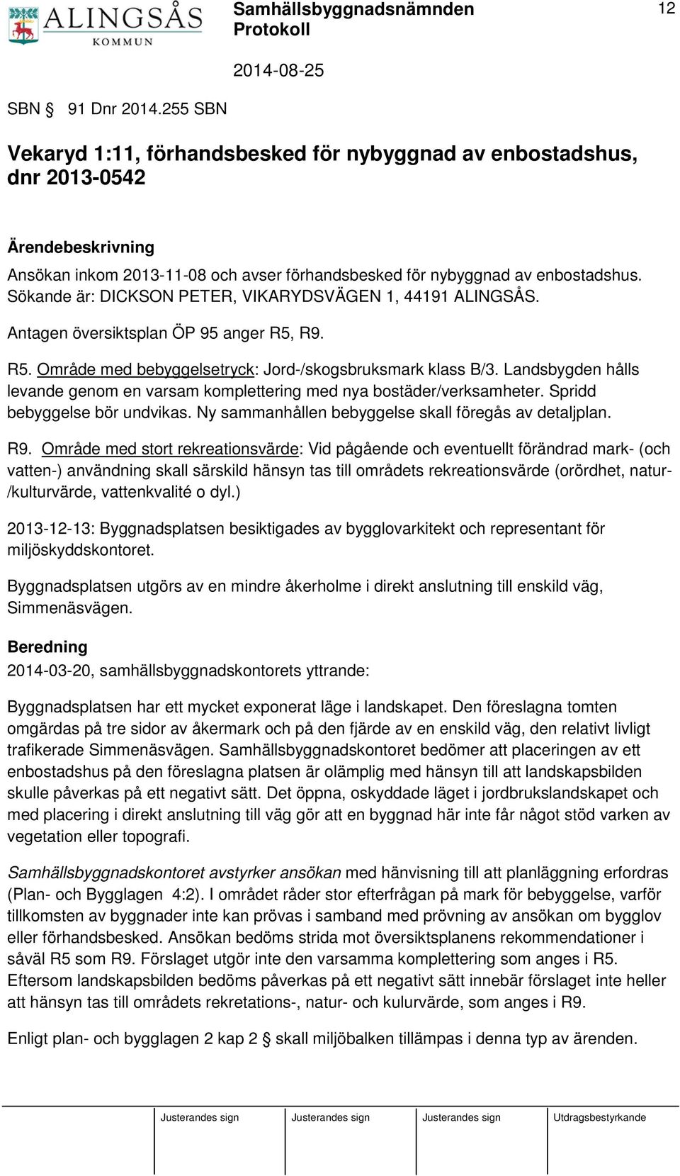 Landsbygden hålls levande genom en varsam komplettering med nya bostäder/verksamheter. Spridd bebyggelse bör undvikas. Ny sammanhållen bebyggelse skall föregås av detaljplan. R9.