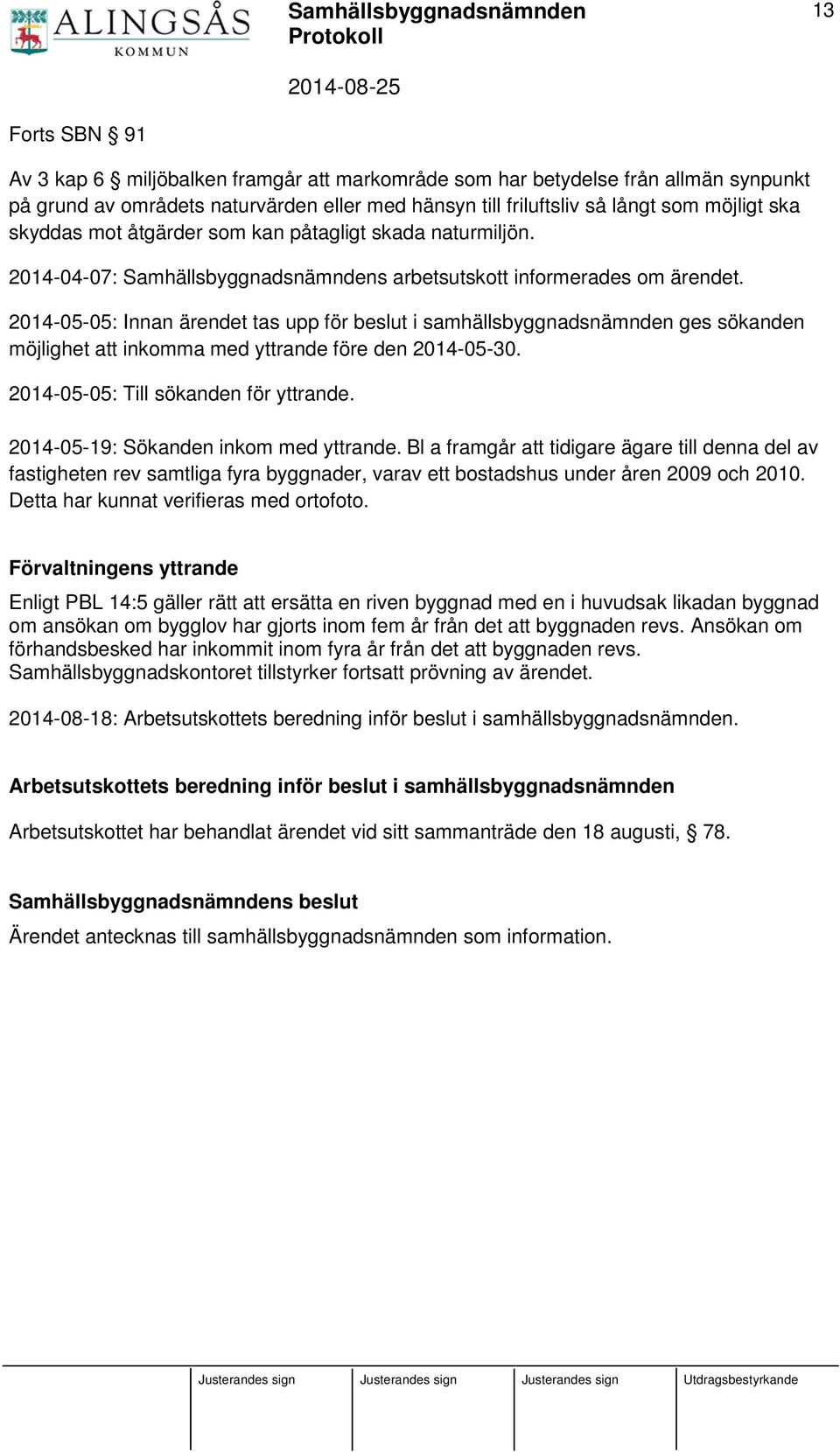 2014-05-05: Innan ärendet tas upp för beslut i samhällsbyggnadsnämnden ges sökanden möjlighet att inkomma med yttrande före den 2014-05-30. 2014-05-05: Till sökanden för yttrande.