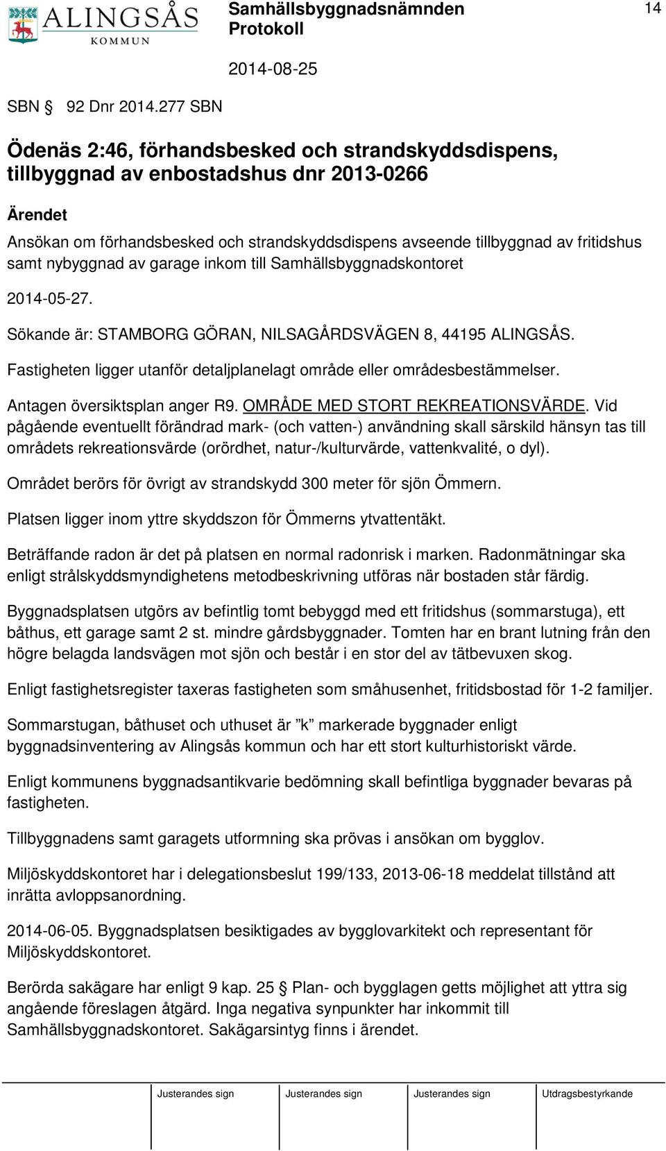 samt nybyggnad av garage inkom till Samhällsbyggnadskontoret 2014-05-27. Sökande är: STAMBORG GÖRAN, NILSAGÅRDSVÄGEN 8, 44195 ALINGSÅS.