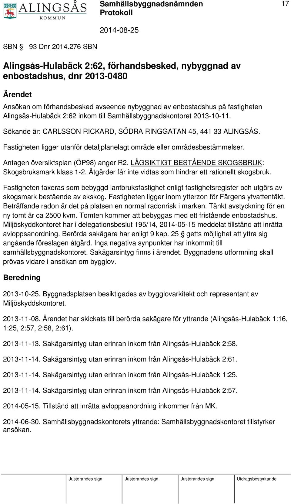 inkom till Samhällsbyggnadskontoret 2013-10-11. Sökande är: CARLSSON RICKARD, SÖDRA RINGGATAN 45, 441 33 ALINGSÅS. Fastigheten ligger utanför detaljplanelagt område eller områdesbestämmelser.