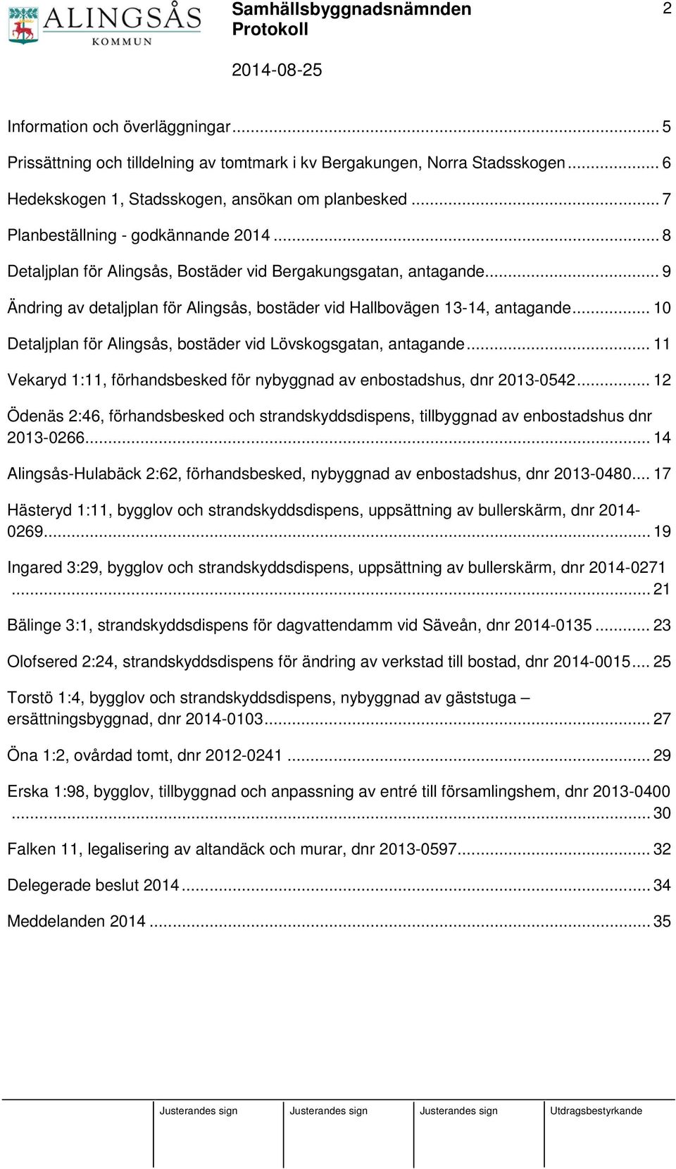 .. 10 Detaljplan för Alingsås, bostäder vid Lövskogsgatan, antagande... 11 Vekaryd 1:11, förhandsbesked för nybyggnad av enbostadshus, dnr 2013-0542.