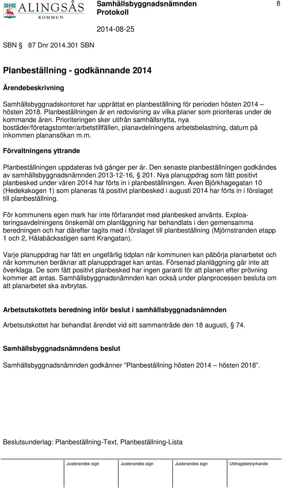 Prioriteringen sker utifrån samhällsnytta, nya bostäder/företagstomter/arbetstillfällen, planavdelningens arbetsbelastning, datum på inkommen planansökan m.m. Förvaltningens yttrande Planbeställningen uppdateras två gånger per år.